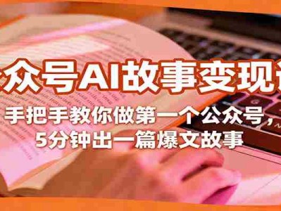 公众号AI故事变现课，手把手教你做第一个公众号，5分钟出一篇爆文故事