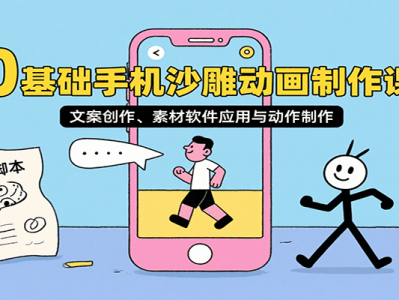 0基础手机沙雕动画制作课，文案创作、素材软件应用与动作制作