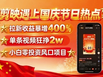 剪映遇上国庆热点，拉新收益暴增400%，单条视频狂挣2W+，无需剪辑基础，几分钟一条作品