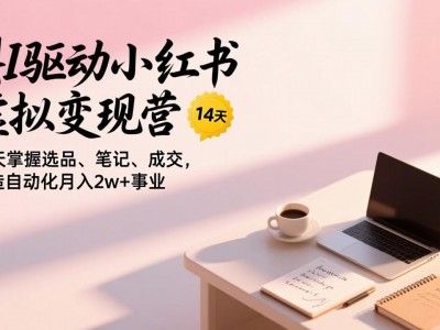 2026AI驱动小红书虚拟变现营14天掌握选品笔记成交打造自动化月入2w+事业限时免费领取