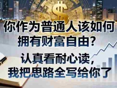 付费文章：你作为普通人该如何拥有财富自由？认真看耐心读，我把思路全写给你了