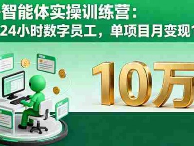 AI+智能体实操训练营：打造24小时数字员工，单项目月变现10万+