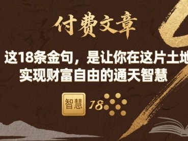 付费文章：这18条金句，是让你在这片土地 实现财富自由的通天智慧