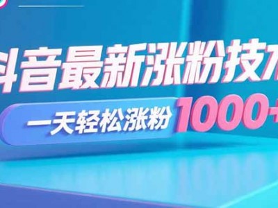 抖音最新涨粉技术，一天轻松涨粉1000+