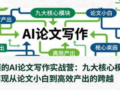 全面的AI论文写作实战营：九大核心模块，实现从论文小白到高效产出的跨越