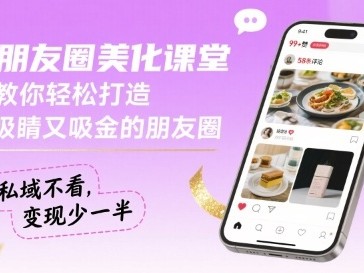朋友圈美化课堂，教你轻松打造，吸睛又吸金的朋友圈，私域不看，变现少一半