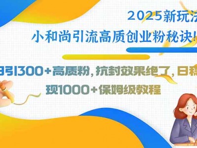 2025新玩法小和尚引流高质创业粉秘诀！日引300+高质粉，抗封效果绝了，…