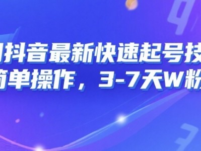 8月抖音最新快速起号技术，简单操作，3-7天1W粉