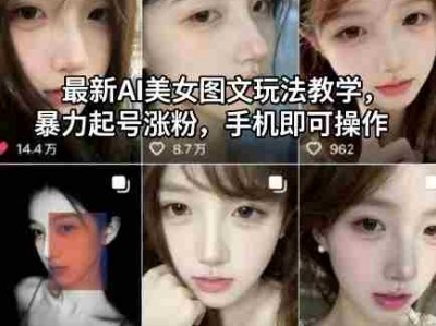 最新AI美女图文玩法教学，暴力起号涨粉，手机即可操作