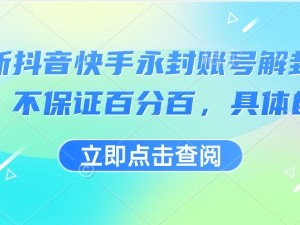 最新抖音快手永封账号解封技术，不保证百分百，具体自测