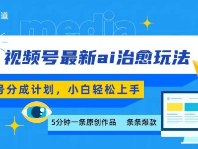 视频号分成最新ai治愈玩法，5分钟一条爆款，日赚500+，小白也能轻松上手