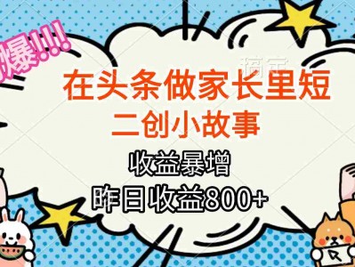 【劲爆】在头条做家长里短二创小故事，收益暴增，月入2W+
