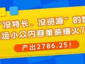 “没特长、没资源”的她，靠搬运小众内容单条爆火7W赞，产出2786！