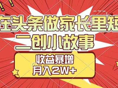 【劲爆】在头条做家长里短二创小故事，收益暴增，月入2W+
