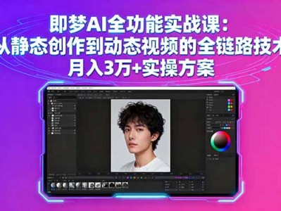 即梦AI全功能实战课：从静态创作到动态视频的全链路技术 月入3万+实操方案