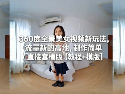 360度全景美女视频新玩法，流量新的高地，制作简单直接套模版【教程+模版】