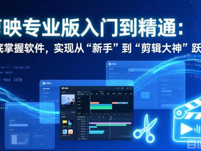 剪映专业版入门到精通：彻底掌握软件，实现从“新手”到“剪辑大神”跃迁