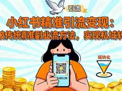 小红书精准引流变现：突破传统副业思维，掌握精准引流方法，实现私域转化