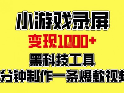 小游戏录屏项目，日变现1K，黑科技工具5分钟制作一条爆款视频，新人小白皆可上手【揭秘】