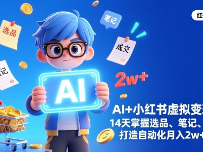 AI+小红书虚拟变现营（完结），14天掌握选品、笔记、成交，打造自动化月入2w+事业