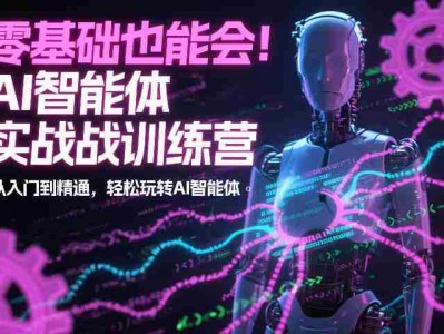 零基础也能会！AI智能体实战训练营：从入门到精通，轻松玩转AI智能体