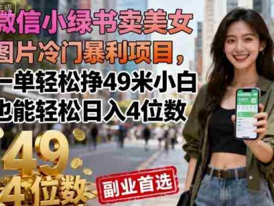 微信小绿书卖美女图片冷门暴利项目，一单轻松挣49米小白也能轻松日入4位数