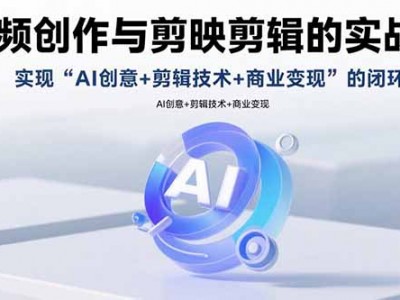 AI视频创作与剪映剪辑的实战指南，实现AI创意+剪辑技术+商业变现的闭环