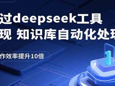 通过deepseek工具实现知识库自动化处理，工作效率提升10倍