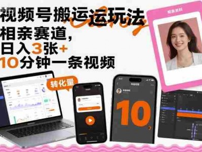 视频号搬运玩法，相亲赛道，日入3张+，10分钟一条视频