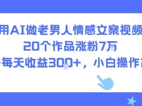 用AI做老男人情感文案视频，20个作品涨粉7W，单号每天收益3张+，小白操作简单