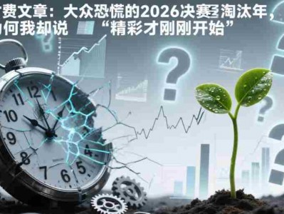 付费文章：大众恐慌的2026决赛淘汰年，为何我却说“精彩才刚刚开始”？