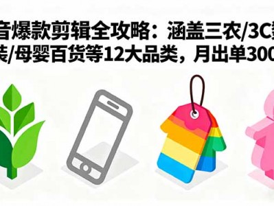 爆款剪辑全攻略：涵盖三农/3C数码/服装/母婴百货等12大品类，月出单3000+