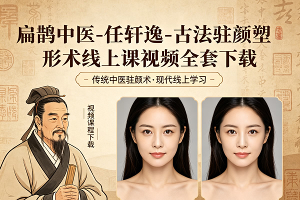 扁鹊中医--任轩逸-古法驻颜塑形术线上课视频全套下载.jpg 扁鹊中医--任轩逸-古法驻颜塑形术线上课视频全套下载.jpg